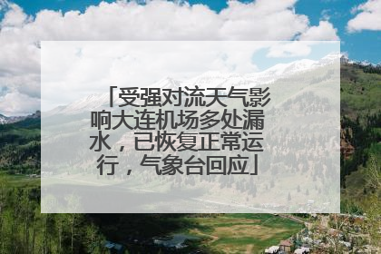 受强对流天气影响大连机场多处漏水，已恢复正常运行，气象台回应