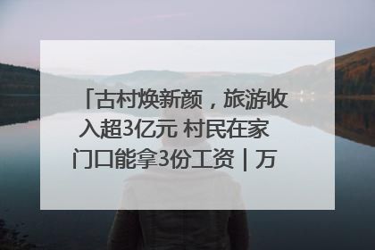 古村焕新颜，旅游收入超3亿元 村民在家门口能拿3份工资｜万千气象看四川