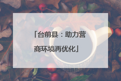 台前县：助力营商环境再优化