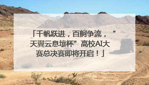千帆跃进，百舸争流，“天翼云息壤杯”高校AI大赛总决赛即将开启！