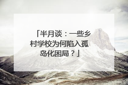 半月谈：一些乡村学校为何陷入孤岛化困局？