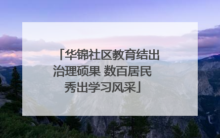华锦社区教育结出治理硕果 数百居民秀出学习风采