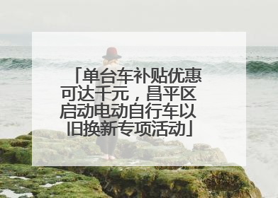 单台车补贴优惠可达千元，昌平区启动电动自行车以旧换新专项活动