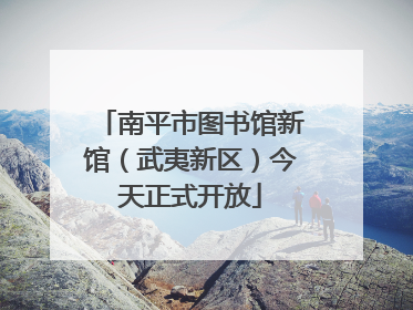 南平市图书馆新馆（武夷新区）今天正式开放
