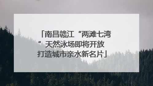 南昌赣江“两滩七湾”天然泳场即将开放 打造城市亲水新名片
