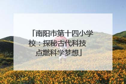 南阳市第十四小学校：探秘古代科技 点燃科学梦想