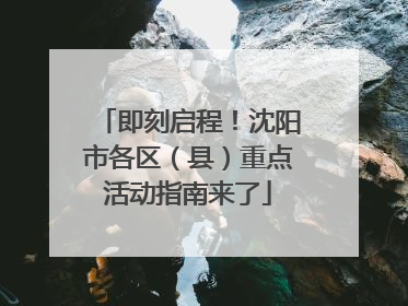 即刻启程！沈阳市各区（县）重点活动指南来了