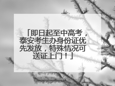 即日起至中高考，泰安考生办身份证优先发放，特殊情况可送证上门！