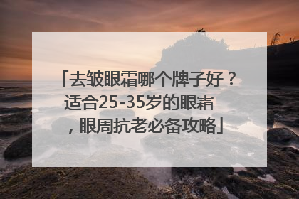 去皱眼霜哪个牌子好？适合25-35岁的眼霜，眼周抗老必备攻略