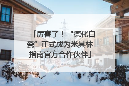 厉害了！“德化白瓷”正式成为米其林指南官方合作伙伴