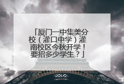 厦门一中集美分校（灌口中学）灌南校区今秋开学！要招多少学生？