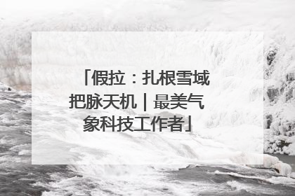 假拉：扎根雪域把脉天机｜最美气象科技工作者