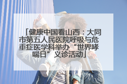 健康中国看山西：大同市第五人民医院呼吸与危重症医学科举办“世界哮喘日”义诊活动