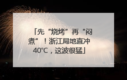 先“烧烤”再“闷煮”！浙江局地直冲40℃，这波很猛