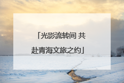 光影流转间 共赴青海文旅之约