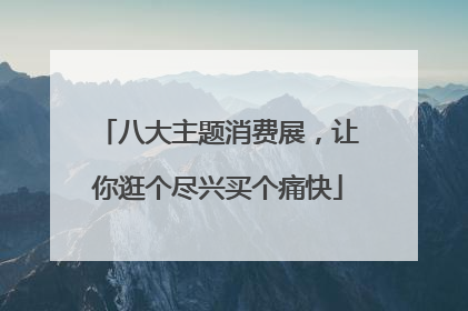 八大主题消费展，让你逛个尽兴买个痛快
