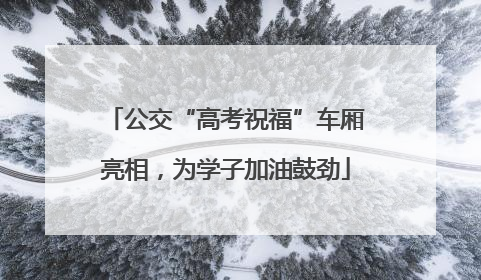 公交“高考祝福”车厢亮相，为学子加油鼓劲
