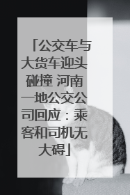 公交车与大货车迎头碰撞 河南一地公交公司回应：乘客和司机无大碍