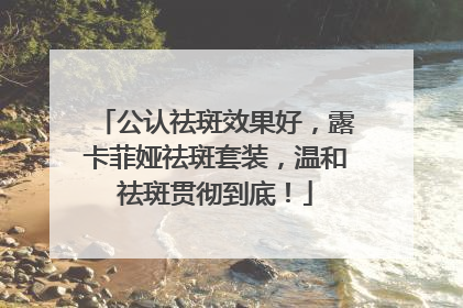 公认祛斑效果好，露卡菲娅祛斑套装，温和祛斑贯彻到底！