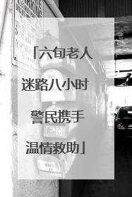 六旬老人迷路八小时 警民携手温情救助