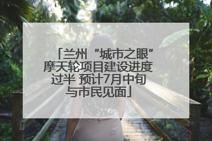兰州“城市之眼”摩天轮项目建设进度过半 预计7月中旬与市民见面