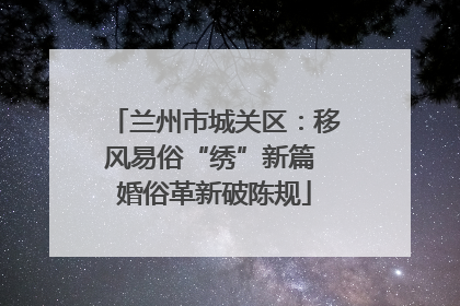 兰州市城关区：移风易俗“绣”新篇 婚俗革新破陈规