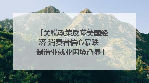关税政策反噬美国经济 消费者信心暴跌 制造业就业困境凸显