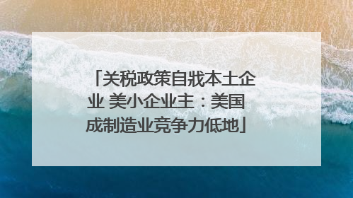 关税政策自戕本土企业 美小企业主：美国成制造业竞争力低地