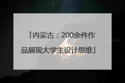 内蒙古：200余件作品展现大学生设计思维