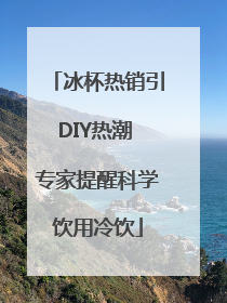 冰杯热销引DIY热潮 专家提醒科学饮用冷饮