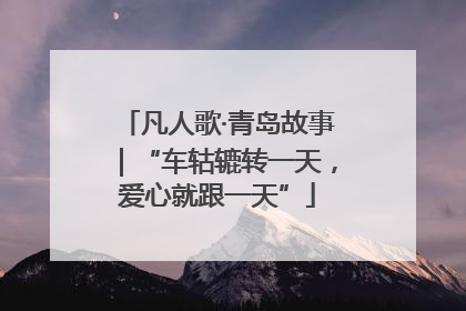凡人歌·青岛故事｜“车轱辘转一天，爱心就跟一天”