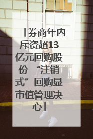 券商年内斥资超13亿元回购股份 “注销式”回购显市值管理决心