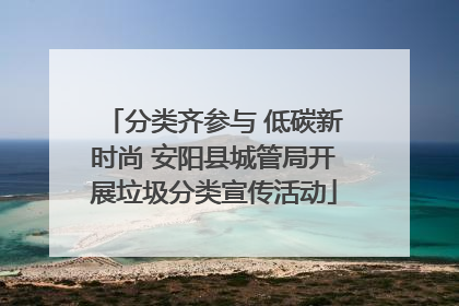 分类齐参与 低碳新时尚 安阳县城管局开展垃圾分类宣传活动