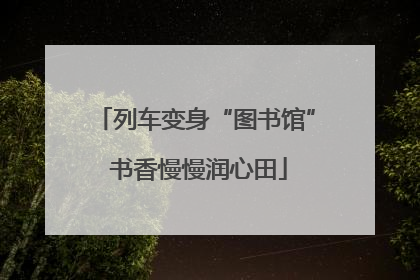 列车变身“图书馆” 书香慢慢润心田