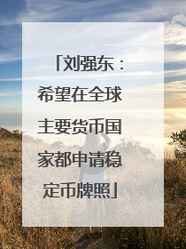 刘强东：希望在全球主要货币国家都申请稳定币牌照