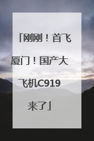 刚刚！首飞厦门！国产大飞机C919来了