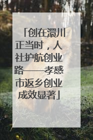 创在澴川正当时，人社护航创业路——孝感市返乡创业成效显著