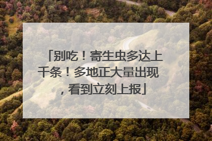 别吃！寄生虫多达上千条！多地正大量出现，看到立刻上报