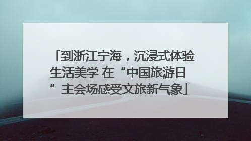 到浙江宁海，沉浸式体验生活美学 在“中国旅游日”主会场感受文旅新气象
