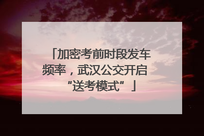 加密考前时段发车频率，武汉公交开启“送考模式”