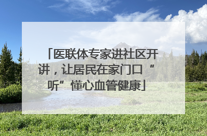 医联体专家进社区开讲，让居民在家门口“听”懂心血管健康