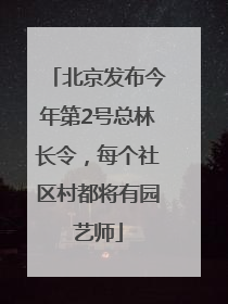 北京发布今年第2号总林长令，每个社区村都将有园艺师