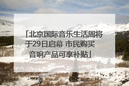 北京国际音乐生活周将于29日启幕 市民购买音响产品可享补贴