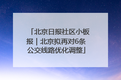 北京日报社区小板报｜北京拟再对6条公交线路优化调整