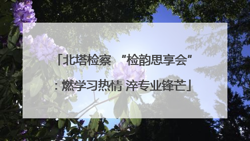 北塔检察 “检韵思享会”：燃学习热情 淬专业锋芒