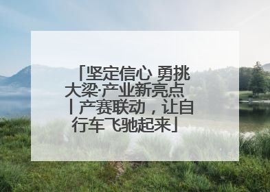 坚定信心 勇挑大梁·产业新亮点丨产赛联动，让自行车飞驰起来