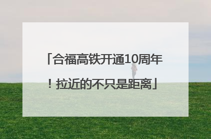 合福高铁开通10周年！拉近的不只是距离