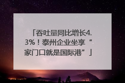 吞吐量同比增长4.3%！泰州企业坐享“家门口就是国际港”