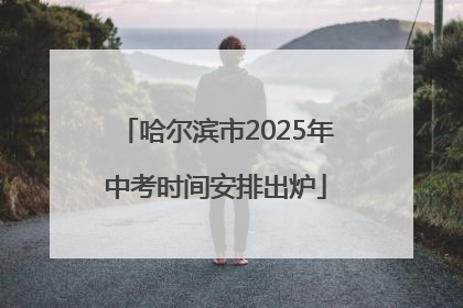 哈尔滨市2025年中考时间安排出炉