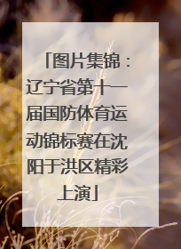 图片集锦：辽宁省第十一届国防体育运动锦标赛在沈阳于洪区精彩上演